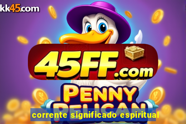 corrente significado espiritual